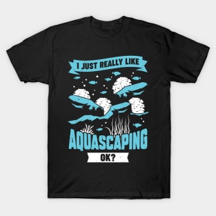 I Just Really Like Aquascaping Ok Aquascaper Gift T-Shirt